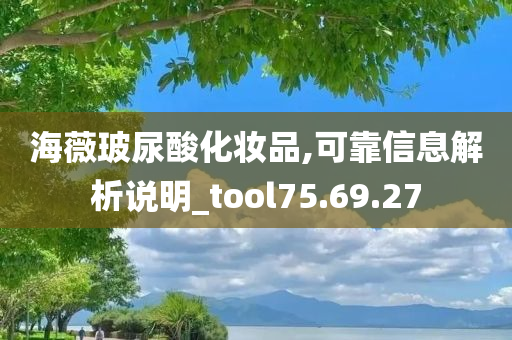 海薇玻尿酸化妆品,可靠信息解析说明_tool75.69.27