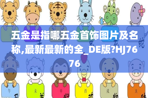 五金是指哪五金首饰图片及名称,最新最新的全_DE版?HJ7676