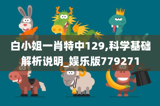 白小姐一肖特中129,科学基础解析说明_娱乐版779271