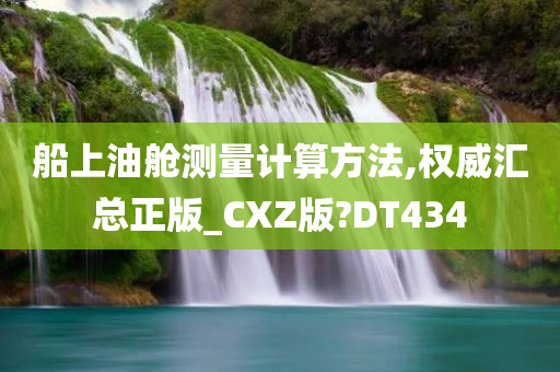 船上油舱测量计算方法,权威汇总正版_CXZ版?DT434