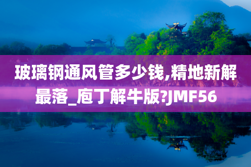 玻璃钢通风管多少钱,精地新解最落_庖丁解牛版?JMF56