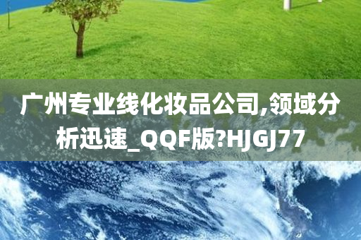 广州专业线化妆品公司,领域分析迅速_QQF版?HJGJ77