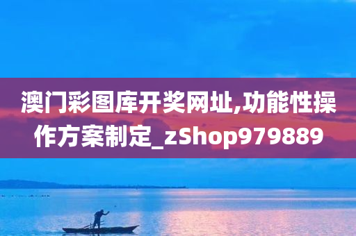 澳门彩图库开奖网址,功能性操作方案制定_zShop979889