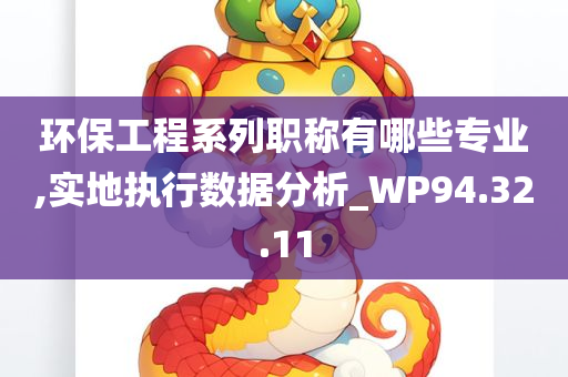 环保工程系列职称有哪些专业,实地执行数据分析_WP94.32.11