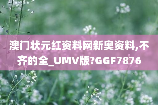 澳门状元红资料网新奥资料,不齐的全_UMV版?GGF7876