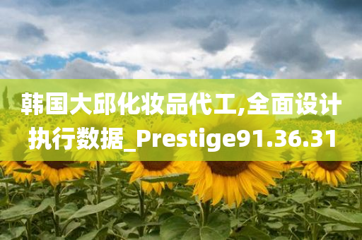 韩国大邱化妆品代工,全面设计执行数据_Prestige91.36.31