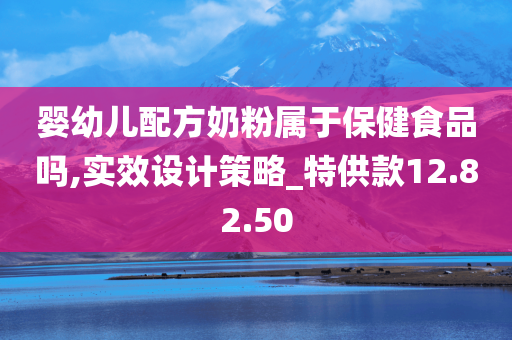 婴幼儿配方奶粉属于保健食品吗,实效设计策略_特供款12.82.50