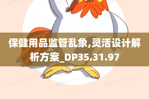 保健用品监管乱象,灵活设计解析方案_DP35.31.97