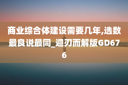 商业综合体建设需要几年,选数最良说最同_迎刃而解版GD676