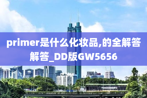 primer是什么化妆品,的全解答解答_DD版GW5656