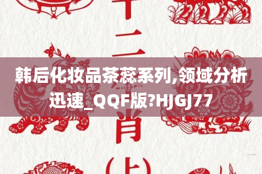 韩后化妆品茶蕊系列,领域分析迅速_QQF版?HJGJ77