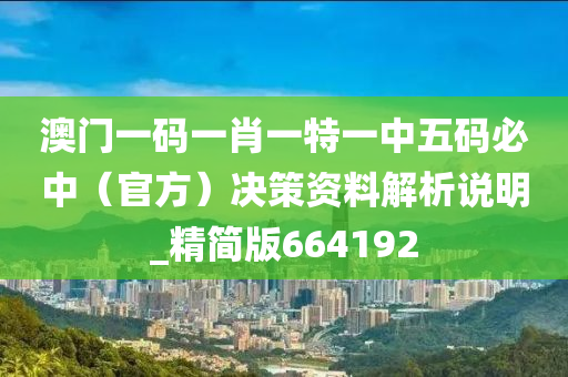 澳门一码一肖一特一中五码必中（官方）决策资料解析说明_精简版664192