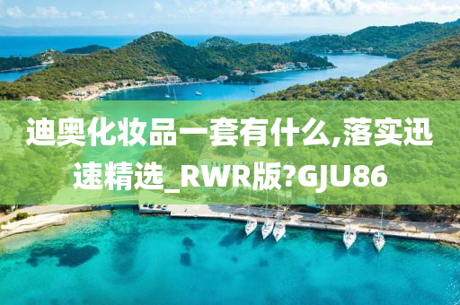 迪奥化妆品一套有什么,落实迅速精选_RWR版?GJU86