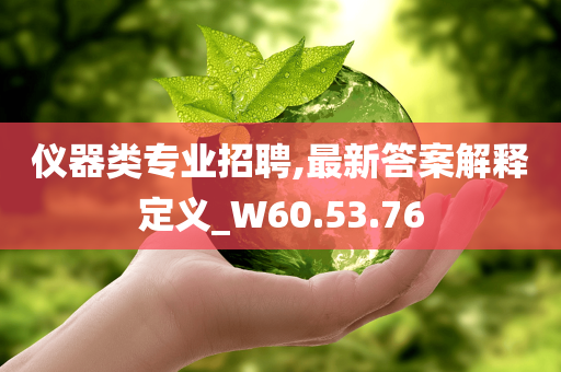 仪器类专业招聘,最新答案解释定义_W60.53.76