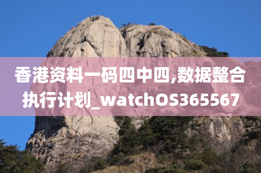 香港资料一码四中四,数据整合执行计划_watchOS365567