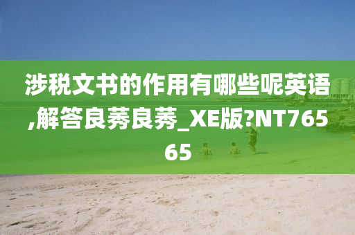 涉税文书的作用有哪些呢英语,解答良莠良莠_XE版?NT76565