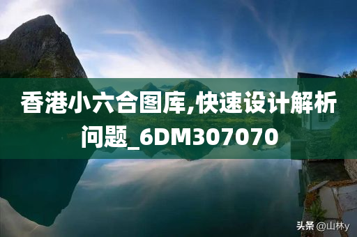 香港小六合图库,快速设计解析问题_6DM307070