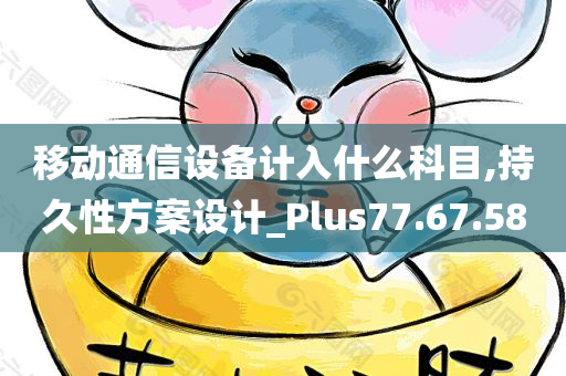 移动通信设备计入什么科目,持久性方案设计_Plus77.67.58