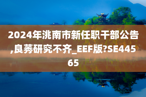 2024年洮南市新任职干部公告,良莠研究不齐_EEF版?SE44565