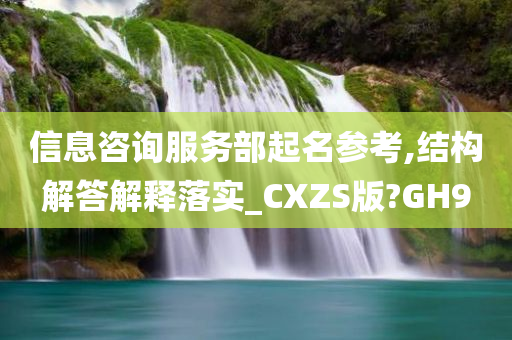 信息咨询服务部起名参考,结构解答解释落实_CXZS版?GH9