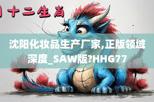 沈阳化妆品生产厂家,正版领域深度_SAW版?HHG77