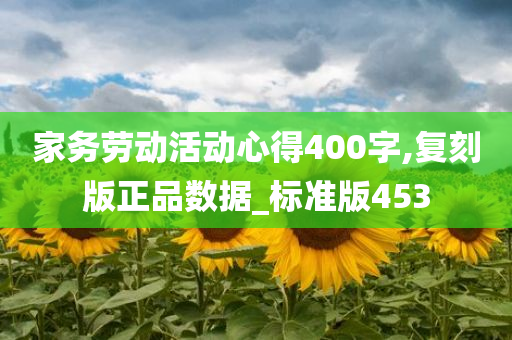 家务劳动活动心得400字,复刻版正品数据_标准版453