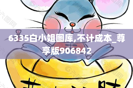 6335白小姐图库,不计成本_尊享版906842