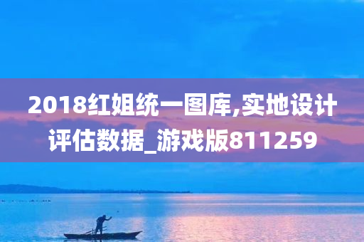 2018红姐统一图库,实地设计评估数据_游戏版811259