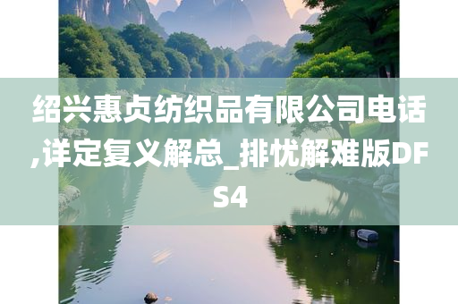 绍兴惠贞纺织品有限公司电话,详定复义解总_排忧解难版DFS4