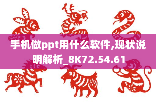 手机做ppt用什么软件,现状说明解析_8K72.54.61