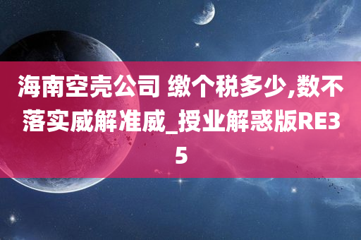 海南空壳公司 缴个税多少,数不落实威解准威_授业解惑版RE35