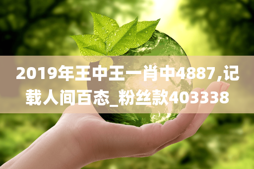 2019年王中王一肖中4887,记载人间百态_粉丝款403338