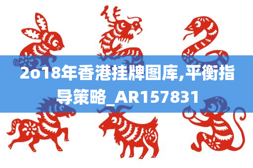 2o18年香港挂牌图库,平衡指导策略_AR157831