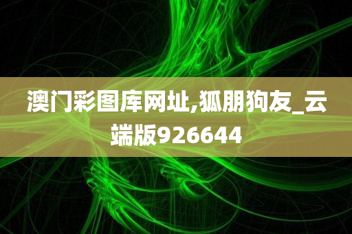 澳门彩图库网址,狐朋狗友_云端版926644