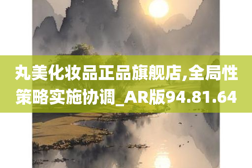 丸美化妆品正品旗舰店,全局性策略实施协调_AR版94.81.64