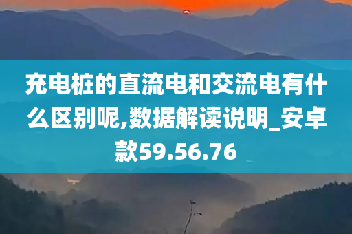 充电桩的直流电和交流电有什么区别呢,数据解读说明_安卓款59.56.76