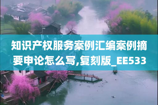 知识产权服务案例汇编案例摘要申论怎么写,复刻版_EE533