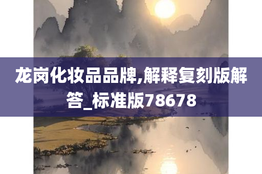 龙岗化妆品品牌,解释复刻版解答_标准版78678