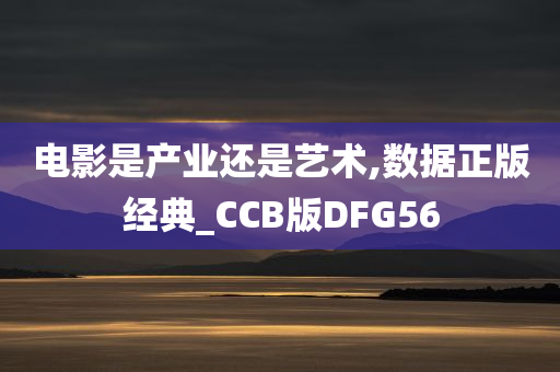 电影是产业还是艺术,数据正版经典_CCB版DFG56