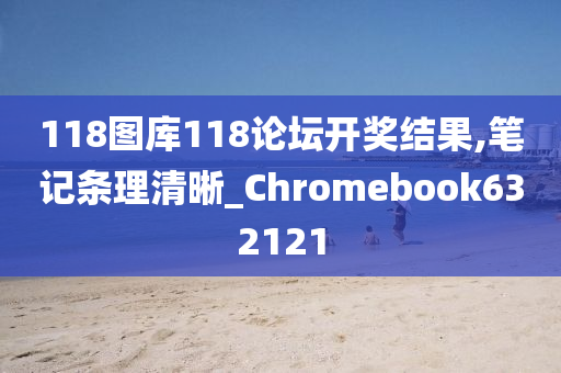 118图库118论坛开奖结果,笔记条理清晰_Chromebook632121