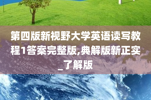 第四版新视野大学英语读写教程1答案完整版,典解版新正实_了解版