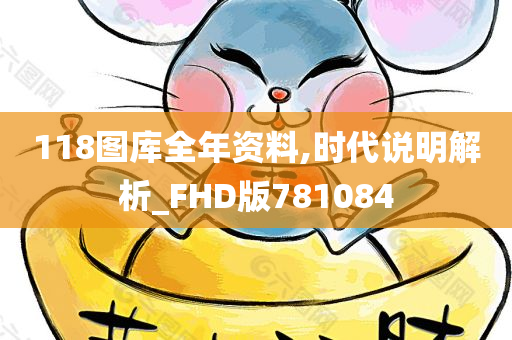 118图库全年资料,时代说明解析_FHD版781084