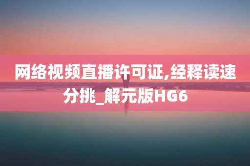 网络视频直播许可证,经释读速分挑_解元版HG6