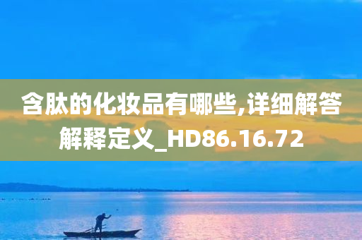 含肽的化妆品有哪些,详细解答解释定义_HD86.16.72