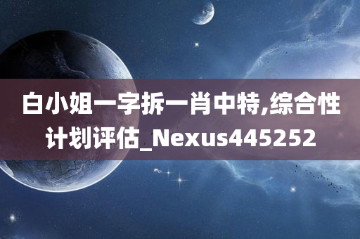 白小姐一字拆一肖中特,综合性计划评估_Nexus445252