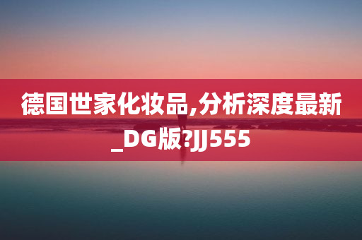 德国世家化妆品,分析深度最新_DG版?JJ555