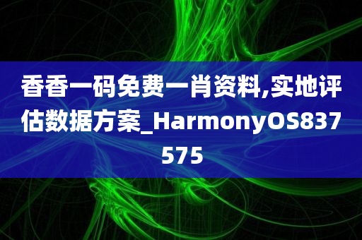 香香一码免费一肖资料,实地评估数据方案_HarmonyOS837575