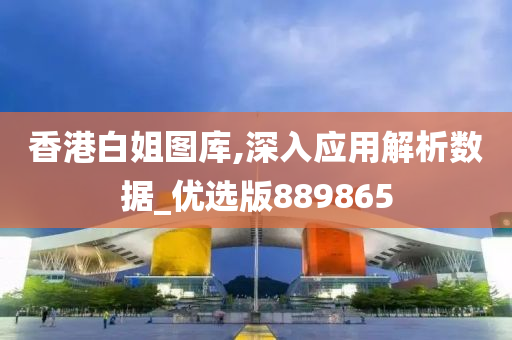 香港白姐图库,深入应用解析数据_优选版889865