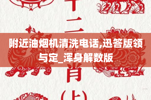 附近油烟机清洗电话,迅答版领与定_浑身解数版