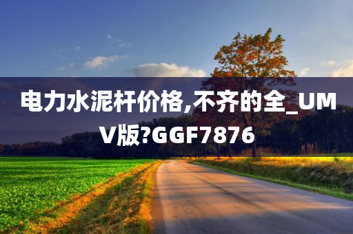 电力水泥杆价格,不齐的全_UMV版?GGF7876